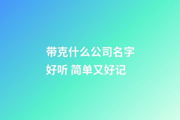 带克什么公司名字好听 简单又好记-第1张-公司起名-玄机派